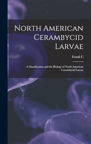 North American Cerambycid Larvae : a Classification and the Biology of North American Cerambycid Larvae