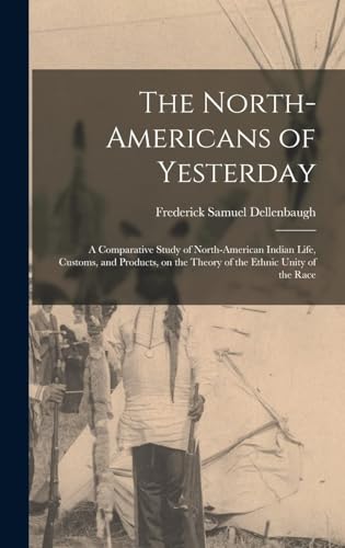 The North-Americans of Yesterday : a Comparative Study of North-American Indian Life, Customs, and Products, on the Theory of the Ethnic Unity of the Race