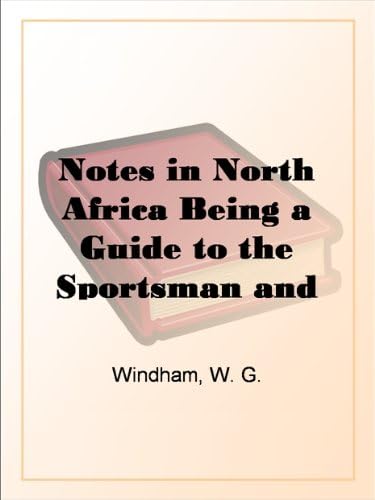 Notes in North Africa: Being a Guide to the Sportsman and Tourist in Algeria and Tunisia