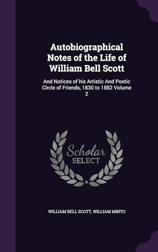 Autobiographical Notes of the Life of William Bell Scott : and Notices of His Artistic and Poetic Circle of Friends, 1830 to 1882 Volume 2