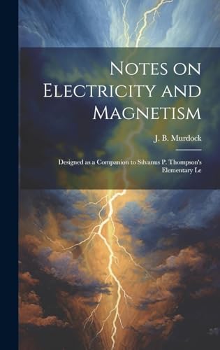 Notes on Electricity and Magnetism. Designed as a Companion to Silvanus P. Thompson's Elementary Lessons