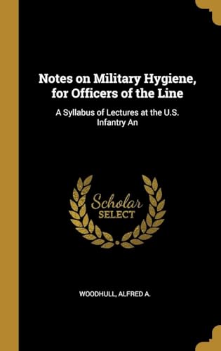Notes on Military Hygiene, for Officers of the Line. A Syllabus of Lectures Formerly Delivered at the U.S. Infantry and Cavalry School