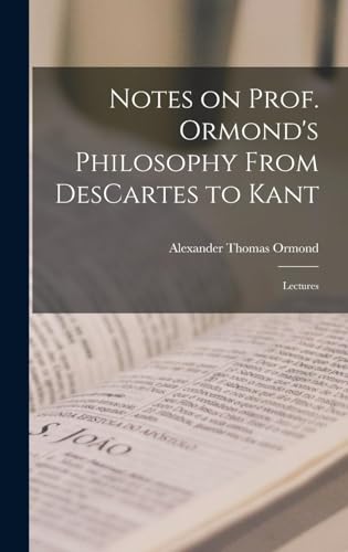 Notes on Prof. Ormond's Philosophy from Descartes to Kant : Lectures