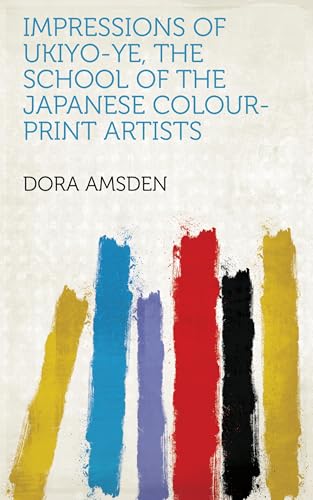 Impressions of Ukiyo-Ye, the School of the Japanese Colour-Print Artists