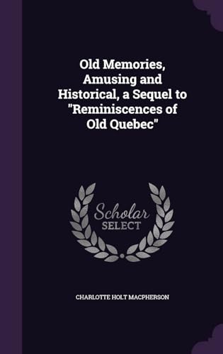 Old Memories, Amusing and Historical, a Sequel to 'Reminiscences of Old Quebec'
