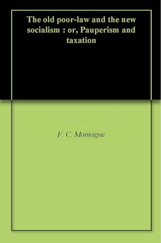 The Old Poor-Law and The New Socialism; or Pauperism and Taxation