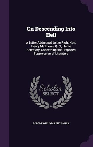 On Descending Into Hell : a Letter Addressed to the Right Hon. Henry Matthews, Q. C., Home Secretary, Concerning the Proposed Suppression of Literature