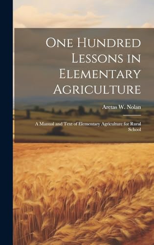 One Hundred Lessons in Elementary Agriculture; a Manual and Text of Elementary Agriculture for Rural Schools