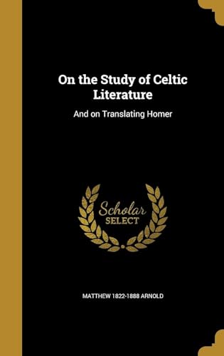 On the Study of Celtic Literature ; And, On Translating Homer