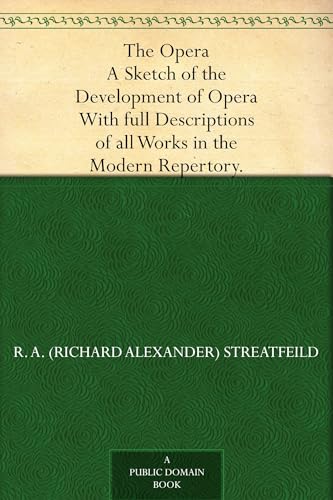 The Opera: a Sketch of the Development of Opera. With Full Descriptions of All Works in the Modern Repertory