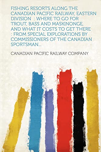 Fishing resorts along the Canadian Pacific Railway, eastern division  : where to go for trout, bass and maskinonge, and what it costs to get there : from special explorations by commissioners of the Canadian Sportsman...