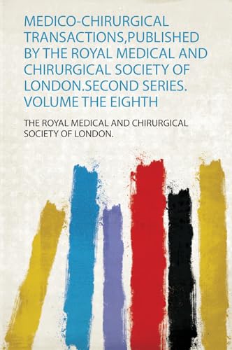 Medico-Chirurgical Transactions,Published by the Royal Medical and Chirurgical Society of London.Second Series.Volume the Eighth