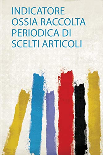 Indicatore Ossia Raccolta Periodica Di Scelti Articoli