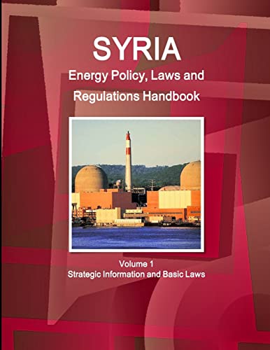 Syria Energy Policy, Laws and Regulations Handbook Volume 1 Strategic Information and Basic Laws