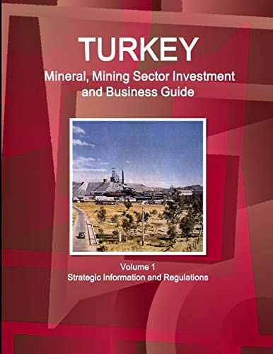 Turkey Mineral, Mining Sector Investment and Business Guide Volume 1 Strategic Information and Regulations