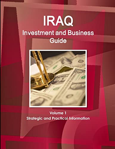 Iraq Investment and Business Guide Volume 1 Strategic and Practical Information