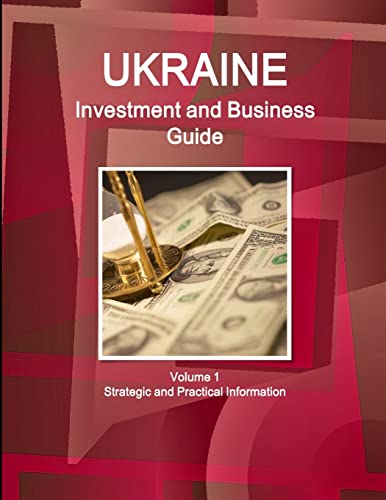 Ukraine Investment and Business Guide Volume 1 Strategic and Practical Information