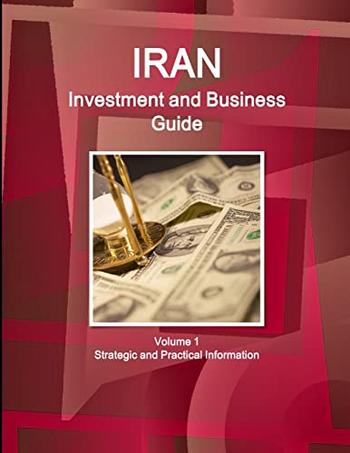 Iran Investment and Business Guide Volume 1 Strategic and Practical Information