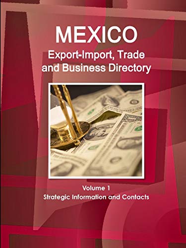 Mexico Export-Import, Trade and Business Directory Volume 1 Strategic Information and Contacts