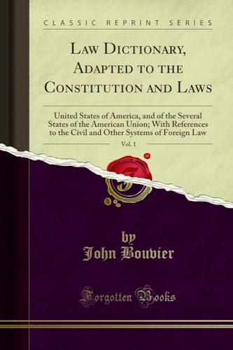 Law Dictionary, Adapted to the Constitution and Laws, Vol. 1: United States of America, and of the Several States of the American Union; With References to the Civil and Other Systems of Foreign Law (Classic Reprint)