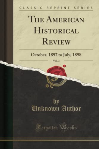 The American Historical Review, Vol. 3: October, 1897 to July, 1898 (Classic Reprint)