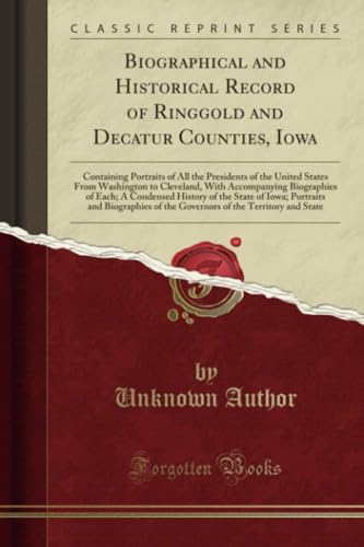 Biographical and Historical Record of Ringgold and Decatur Counties, Iowa: Containing Portraits of All the Presidents of the United States From Washington to Cleveland, With Accompanying Biographies of Each; A Condensed History of the State of Iowa; Portr