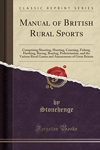 Manual of British Rural Sports: Comprising Shooting, Hunting, Coursing, Fishing, Hawking, Racing, Boating, Pedestrianism, and the Various Rural Games and Amusements of Great Britain (Classic Reprint)