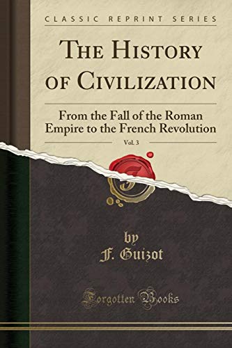 The History of Civilization, Vol. 3: From the Fall of the Roman Empire to the French Revolution (Classic Reprint)
