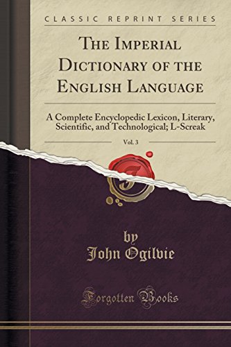 The Imperial Dictionary of the English Language, Vol. 3: A Complete Encyclopedic Lexicon, Literary, Scientific, and Technological; L-Screak (Classic Reprint)