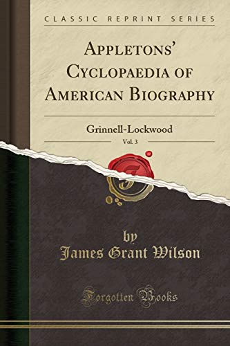 Appletons' Cyclopaedia of American Biography, Vol. 3: Grinnell-Lockwood (Classic Reprint)