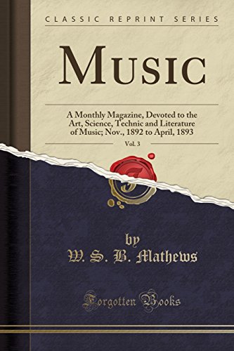Music, Vol. 3: A Monthly Magazine, Devoted to the Art, Science, Technic and Literature of Music; Nov., 1892 to April, 1893 (Classic Reprint)