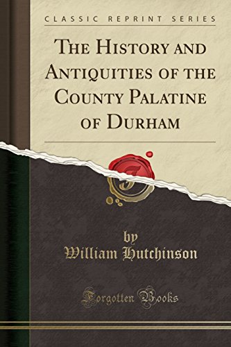 The History and Antiquities of the County Palatine of Durham (Classic Reprint)