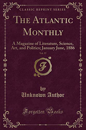 The Atlantic Monthly, Vol. 57: A Magazine of Literature, Science, Art, and Politics; January June, 1886 (Classic Reprint)