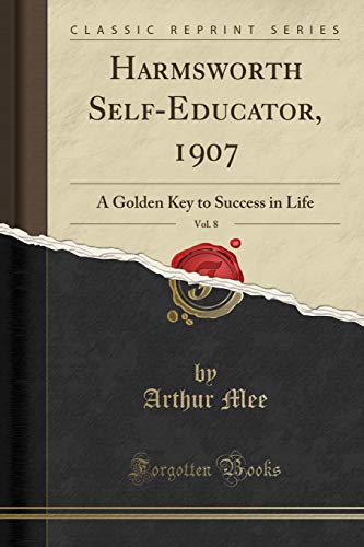 Harmsworth Self-Educator, 1907, Vol. 8: A Golden Key to Success in Life (Classic Reprint)