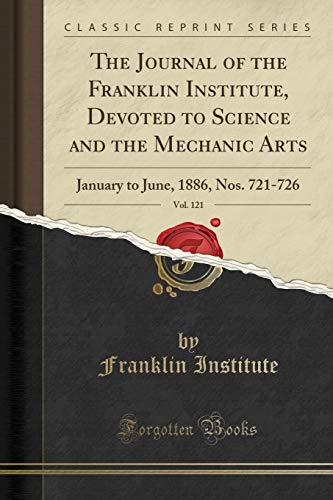 The Journal of the Franklin Institute, Devoted to Science and the Mechanic Arts, Vol. 121: January to June, 1886, Nos. 721-726 (Classic Reprint)