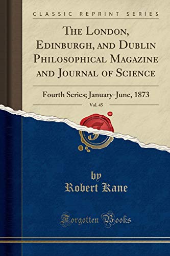 The London, Edinburgh, and Dublin Philosophical Magazine and Journal of Science, Vol. 45: Fourth Series; January-June, 1873 (Classic Reprint)