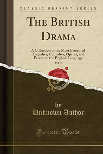 The British Drama, Vol. 2: A Collection of the Most Esteemed Tragedies, Comedies, Operas, and Farces, in the English Language (Classic Reprint)