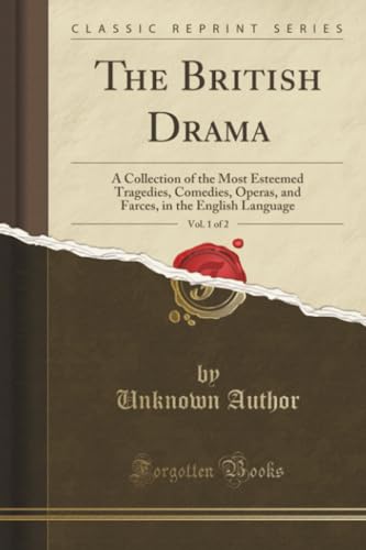 The British Drama, Vol. 1 of 2: A Collection of the Most Esteemed Tragedies, Comedies, Operas, and Farces, in the English Language (Classic Reprint)