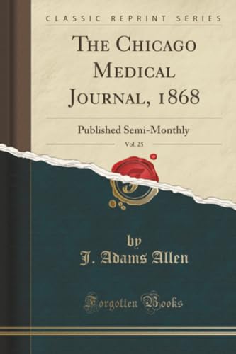The Chicago Medical Journal, 1868, Vol. 25: Published Semi-Monthly (Classic Reprint)