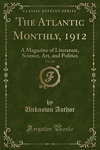 The Atlantic Monthly, 1912, Vol. 110: A Magazine of Literature, Science, Art, and Politics (Classic Reprint)