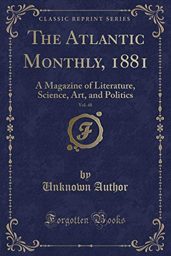 The Atlantic Monthly, 1881, Vol. 48: A Magazine of Literature, Science, Art, and Politics (Classic Reprint)