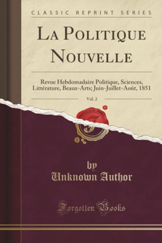 La Politique Nouvelle, Vol. 2: Revue Hebdomadaire Politique, Sciences, Littérature, Beaux-Arts; Juin-Juillet-Août, 1851 (Classic Reprint)