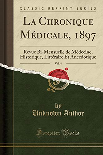 La Chronique Médicale, 1897, Vol. 4: Revue Bi-Mensuelle de Médecine, Historique, Littéraire Et Anecdotique (Classic Reprint)