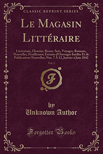 Le Magasin Littéraire, Vol. 2: Littérature, Histoire, Beaux-Arts, Voyages, Romans, Nouvelles, Feuilletons; Extraits d'Ouvrages Inédits Et de Publications Nouvelles; Nos. 7 À 12, Janvier à Juin 1842 (Classic Reprint)