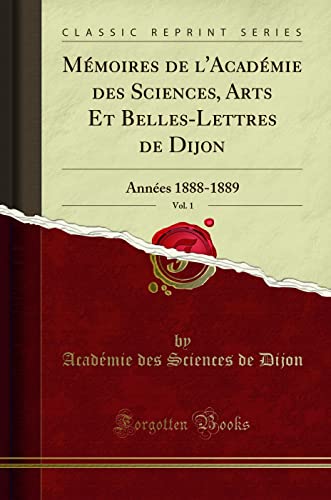 Mémoires de l'Académie des Sciences, Arts Et Belles-Lettres de Dijon, Vol. 1: Années 1888-1889 (Classic Reprint)