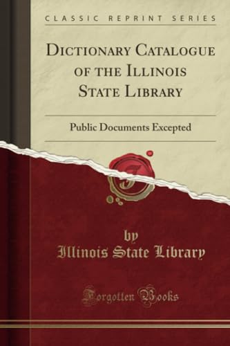 Dictionary Catalogue of the Illinois State Library: Public Documents Excepted (Classic Reprint)
