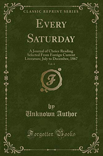 Every Saturday, Vol. 4: A Journal of Choice Reading Selected From Foreign Current Literature; July to December, 1867 (Classic Reprint)