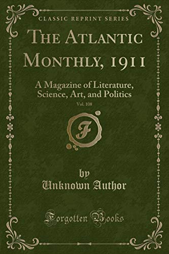 The Atlantic Monthly, 1911, Vol. 108: A Magazine of Literature, Science, Art, and Politics (Classic Reprint)