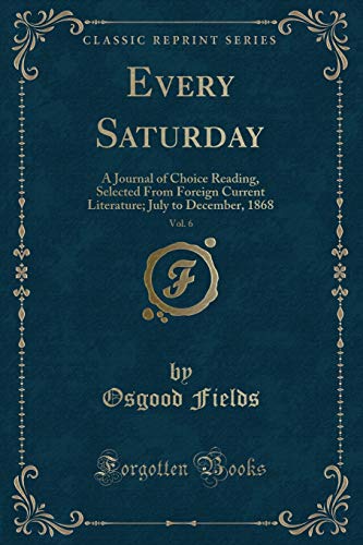Every Saturday, Vol. 6: A Journal of Choice Reading, Selected From Foreign Current Literature; July to December, 1868 (Classic Reprint)