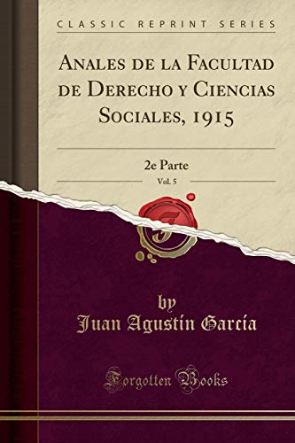 Anales de la Facultad de Derecho y Ciencias Sociales, 1915, Vol. 5: 2e Parte (Classic Reprint)